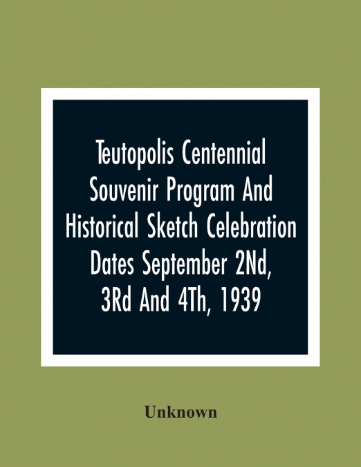 Teutopolis Centennial Souvenir Program And Historical Sketch Celebration Dates September 2Nd, 3Rd And 4Th, 1939