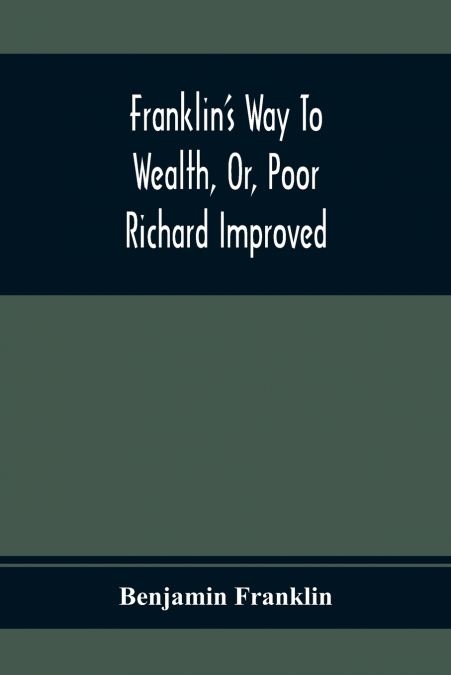 Franklin’S Way To Wealth, Or, Poor Richard Improved