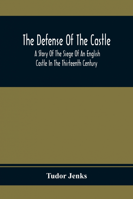 The Defense Of The Castle, A Story Of The Siege Of An English Castle In The Thirteenth Century
