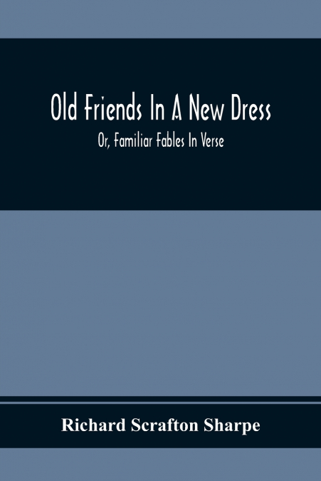 Old Friends In A New Dress; Or, Familiar Fables In Verse