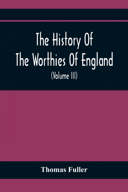 The History Of The Worthies Of England Containing Brief Notices Of the Most celebrated Worthies Of England Who Have Flourished Since The Time Of Fuller With Explanatory Notes And Copious Indexes  (Vol