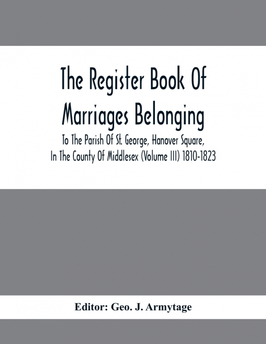 The Register Book Of Marriages Belonging To The Parish Of St. George, Hanover Square, In The County Of Middlesex (Volume III) 1810-1823