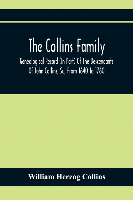 The Collins Family ; Genealogical Record (In Part) Of The Descendants Of John Collins, Sr., From 1640 To 1760; A Complete Record Of The Descendants Of William Collins And Esther Morris, From 1760 To 1