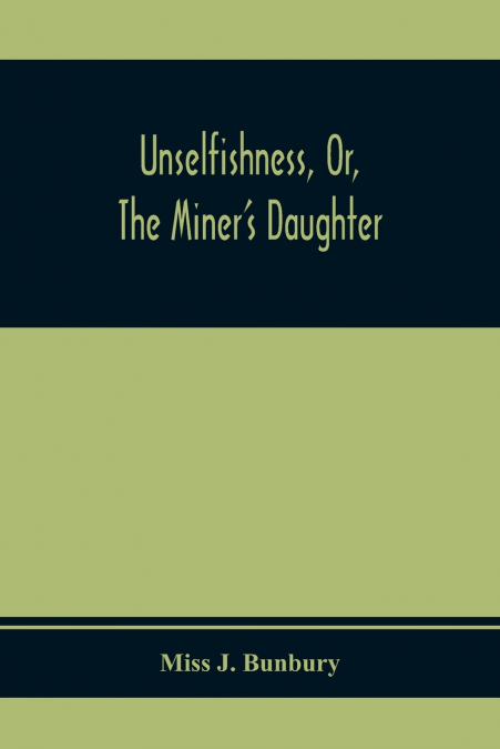 Unselfishness, Or, The Miner’S Daughter