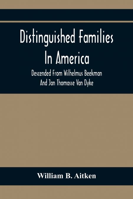 Distinguished Families In America, Descended From Wilhelmus Beekman And Jan Thomasse Van Dyke