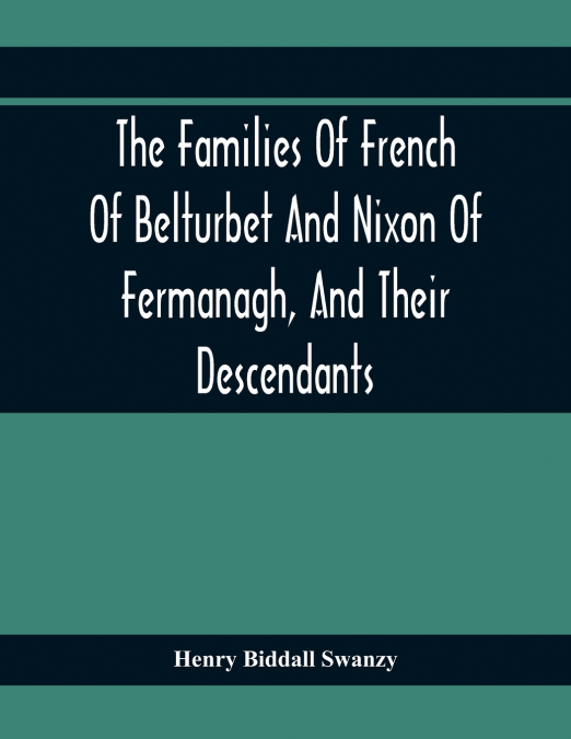 The Families Of French Of Belturbet And Nixon Of Fermanagh, And Their Descendants
