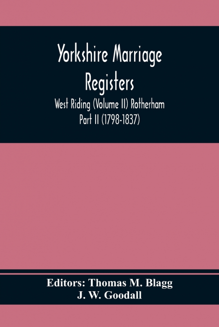 Yorkshire Marriage Registers. West Riding (Volume Ii) Rotherham Part Ii (1798-1837)