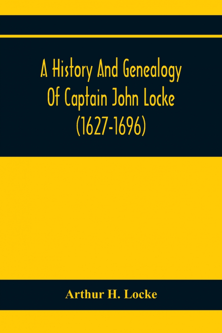 A History And Genealogy Of Captain John Locke (1627-1696) Of Portsmouth And Rye, N.H., And His Descendants; Also Of Nathaniel Locke Of Portsmouth, And A Short Account Of The History Of The Lockes In E