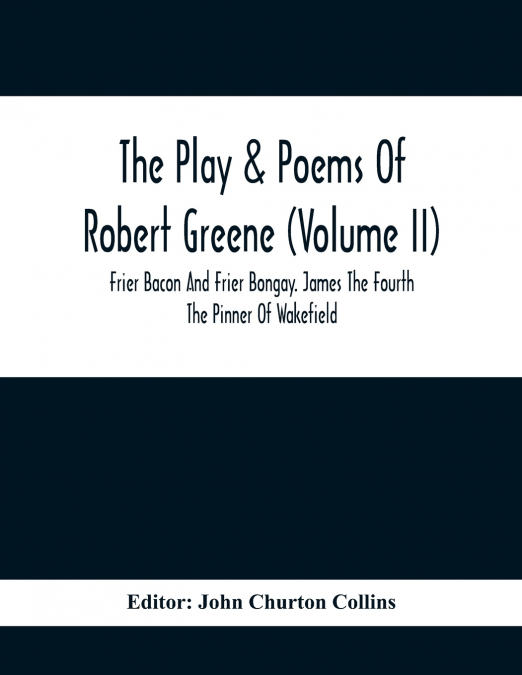 The Play & Poems Of Robert Greene (Volume II); Frier Bacon And Frier Bongay. James The Fourth The Pinner Of Wakefield. A Maidens Dreame Poems From The Novels. Notes To Plays And Poems Appendix; Englan
