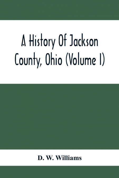 A History Of Jackson County, Ohio (Volume I)