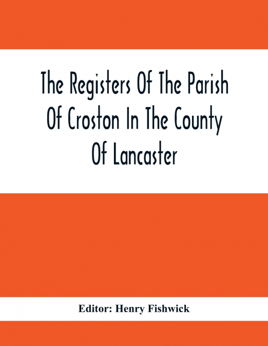 The Registers Of The Parish Of Croston In The County Of Lancaster; Christenings -  -  1545-1727; Weddings - -  1538-1685; Burials - -  1538-1684