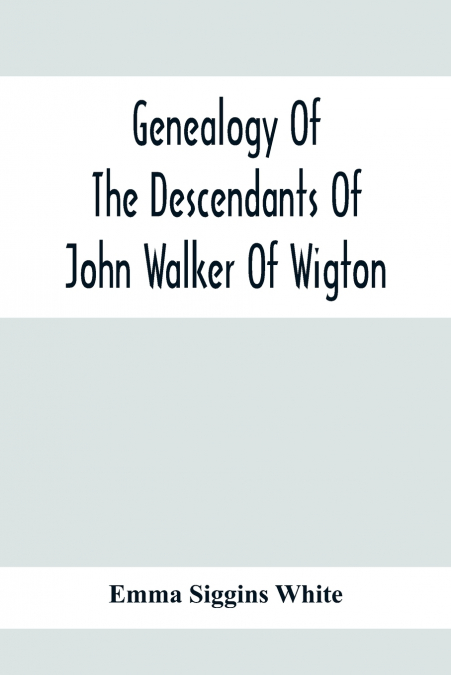 Genealogy Of The Descendants Of John Walker Of Wigton, Scotland, With Records Of A Few Allied Families