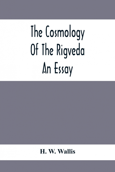 The Cosmology Of The Rigveda; An Essay