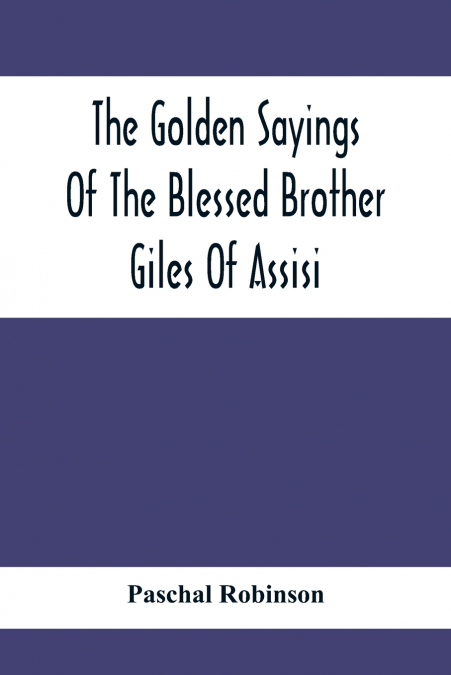 The Golden Sayings Of The Blessed Brother Giles Of Assisi
