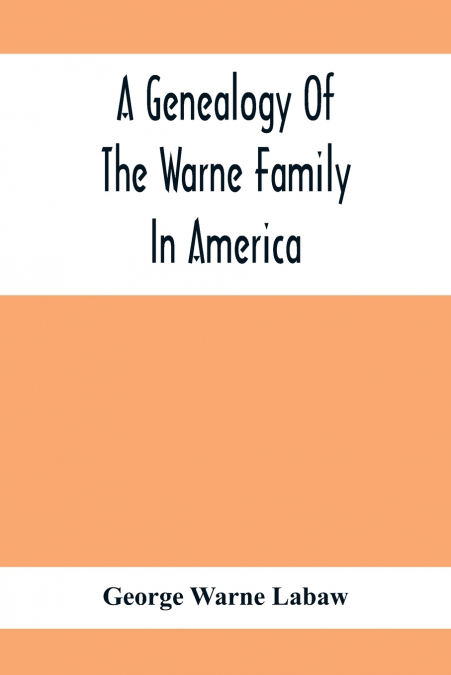 A Genealogy Of The Warne Family In America; Principally The Descendants Of Thomas Warne, Born 1652, Died 1722, One Of The Twenty-Four Proprietors Of East New Jersey