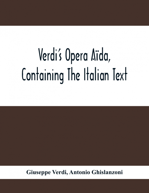 Verdi’S Opera Aïda, Containing The Italian Text, With An English Translation And The Music Of All The Principal Airs