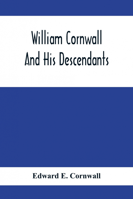 William Cornwall And His Descendants; A Genealogical History Of The Family Of William Cornwall, One Of The Puritan Founders Of New England, Who Came To America In Or Before The Year 1633, And Died In 