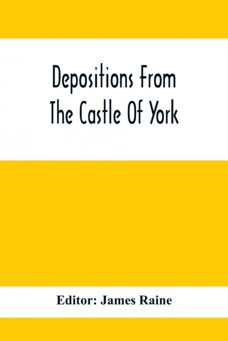 Depositions From The Castle Of York, Relating To Offenses Committed In The Northern Counties In The Seventeenth Century