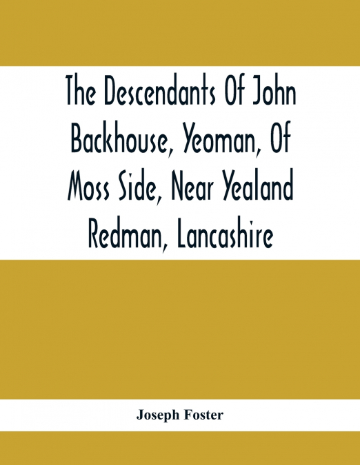 The Descendants Of John Backhouse, Yeoman, Of Moss Side, Near Yealand Redman, Lancashire