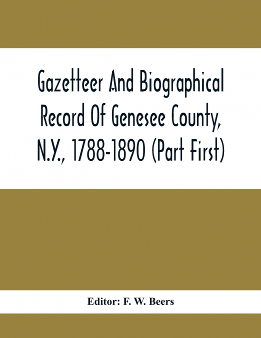 Gazetteer And Biographical Record Of Genesee County, N.Y., 1788-1890 (Part First)