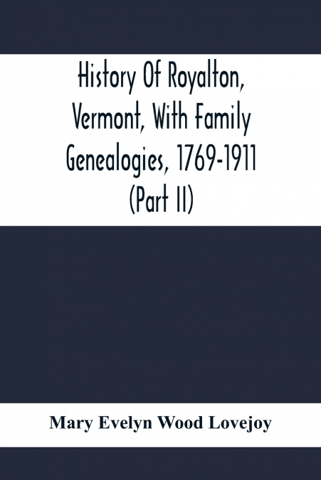 History Of Royalton, Vermont, With Family Genealogies, 1769-1911 (Part Ii)
