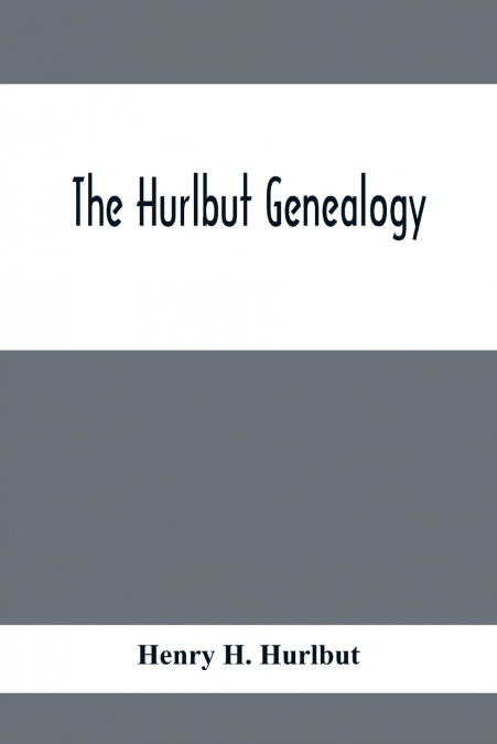 The Hurlbut Genealogy; Or, Record Of The Descendants Of Thomas Hurlbut, Of Saybrook And Wethersfield, Conn., Who Came To America As Early As The Year 1637. With Notices Of Others Not Identified As His