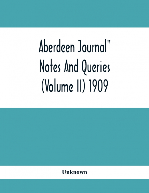 Aberdeen Journal' Notes And Queries (Volume II) 1909