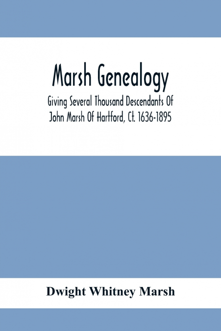 Marsh Genealogy. Giving Several Thousand Descendants Of John Marsh Of Hartford, Ct. 1636-1895. Also Including Some Account Of English Marxhes, And A Sketch Of The Marsh Family Association Of America