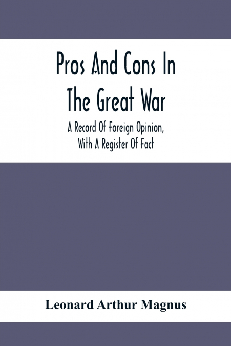 Pros And Cons In The Great War; A Record Of Foreign Opinion, With A Register Of Fact