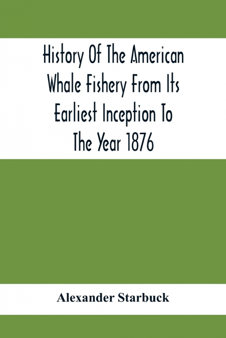 History Of The American Whale Fishery From Its Earliest Inception To The Year 1876