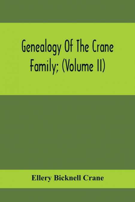 Genealogy Of The Crane Family; (Volume II); Descendants Of Benjamin Crane, Of Wethersfield, Conn., ; And John Crane, Of Coventry, Conn.; Also Of Jasper Crane, Of New Hayen, Conn., And Newark, N. J.; A