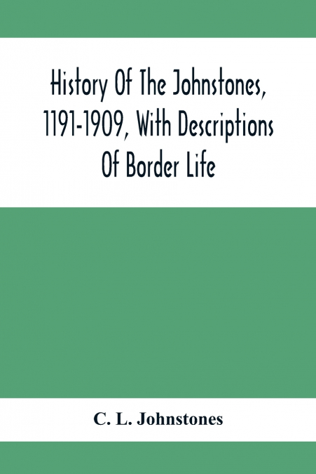 History Of The Johnstones, 1191-1909, With Descriptions Of Border Life