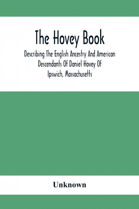 The Hovey Book, Describing The English Ancestry And American Descendants Of Daniel Hovey Of Ipswich, Massachusetts
