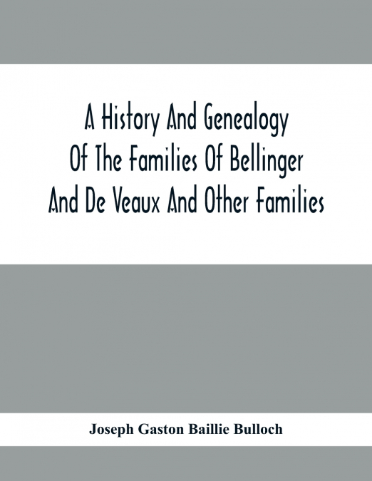 A History And Genealogy Of The Families Of Bellinger And De Veaux And Other Families