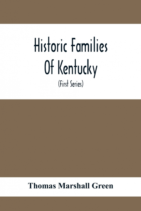 Historic Families Of Kentucky. With Special Reference To Stocks Immediately Derived From The Valley Of Virginia; Tracing In Detail Their Various Genealogical Connexions And Illustrating From Historic 
