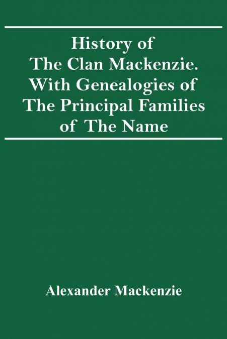 History Of The Clan Mackenzie. With Genealogies Of The Principal Families Of The Name