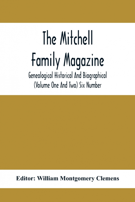 The Mitchell Family Magazine; Genealogical Historical And Biographical (Volume One And Two) Six Number