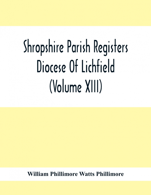 Shropshire Parish Registers. Diocese Of Lichfield (Volume Xiii)