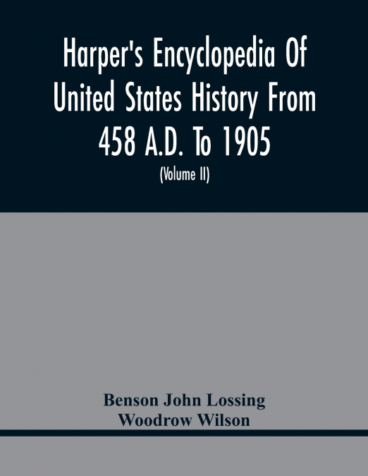Harper’S Encyclopedia Of United States History From 458 A.D. To 1905; With A Preface On The Study Of American History With Original Documents, Portraits, Maps, Plans, & C.;  (Volume II)