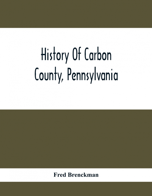 History Of Carbon County, Pennsylvania; Also Containing A Separate Account Of Several Boroughs And Townships In The County, With Biographical Sketches