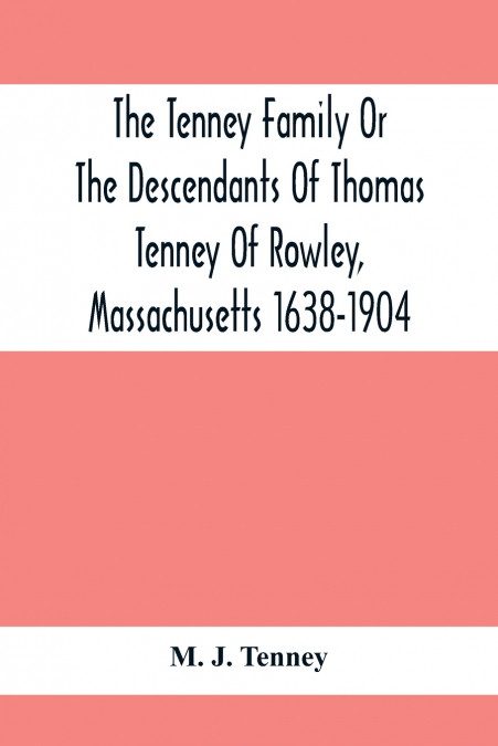 The Tenney Family Or The Descendants Of Thomas Tenney Of Rowley, Massachusetts 1638-1904