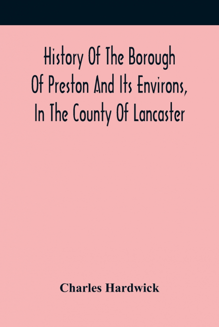 History Of The Borough Of Preston And Its Environs, In The County Of Lancaster