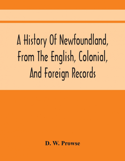 A History Of Newfoundland, From The English, Colonial, And Foreign Records