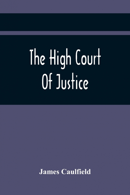 The High Court Of Justice; Comprising Memoirs Of The Principal Persons, Who Sat In Judgment On King Charles The First, And Signed His Death-Warrant, Together With Those Accessaries, Excepted By Parlia