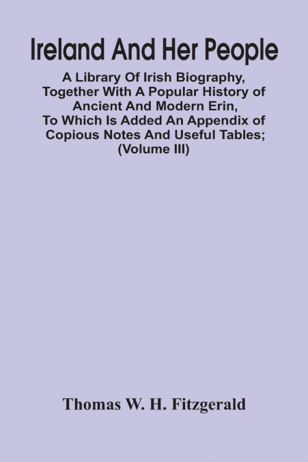 Ireland And Her People; A Library Of Irish Biography, Together With A Popular History Of Ancient And Modern Erin, To Which Is Added An Appendix Of Copious Notes And Useful Tables; Supplemented With A 