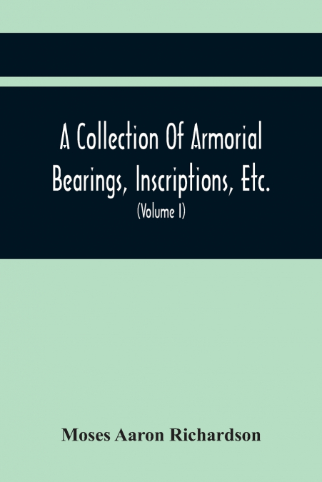 A Collection Of Armorial Bearings, Inscriptions, Etc., In The Church Of St. Nicholas, Newcastle On Tyne, And Chapelries Of Gosforth & Cramlington, Northumberland. To Which Is Prefixed A Historical Acc