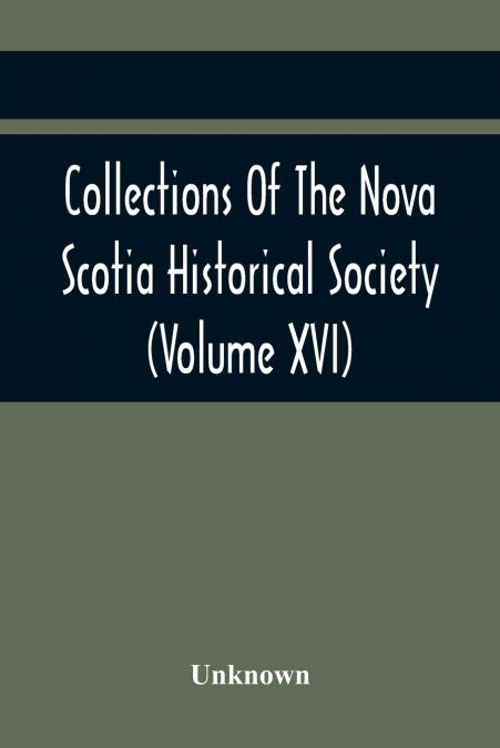 Collections Of The Nova Scotia Historical Society (Volume Xvi)