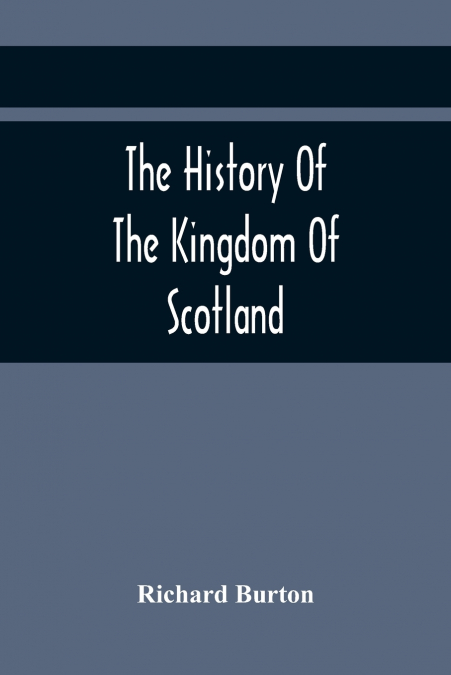 The History Of The Kingdom Of Scotland; Containing An Account Of The Most Remarkable Transaction And Revolutions In Scotland For Above Twelve Hundred Years Past, During The Reigns Of Sixty-Seven Kings