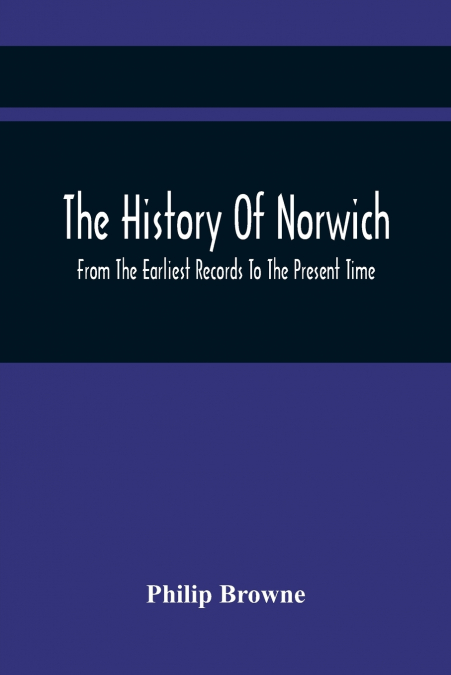 The History Of Norwich, From The Earliest Records To The Present Time