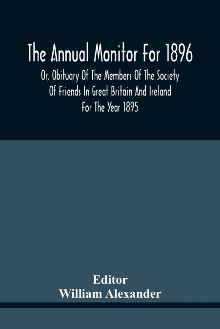 The Annual Monitor For 1896 Or, Obituary Of The Members Of The Society Of Friends In Great Britain And Ireland For The Year 1895